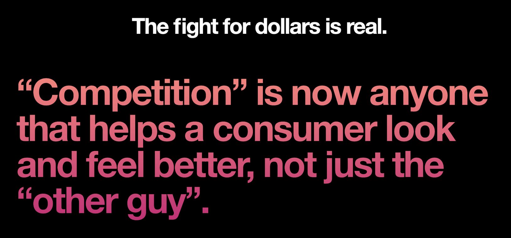 Competitive landscape for consumer brands Consumer brand strategy slide: The fight for dollars is real. “Competition” is now anyone that helps a consumer look and feel better, not just the “other guy”.